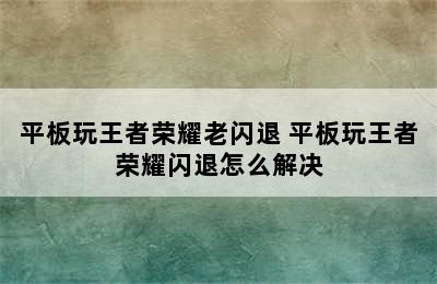 平板玩王者荣耀老闪退 平板玩王者荣耀闪退怎么解决